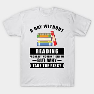 A day without Reading probably wouldn't kill me but why take the risk T-Shirt